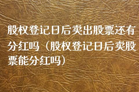 股权登记日后卖出股票还有分红吗（股权登记日后卖股票能分红吗）_https://www.apanben.com_国际期货_第1张