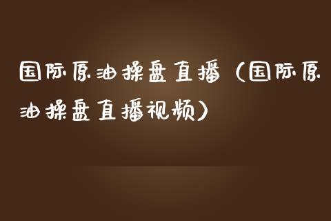 国际原油操盘直播（国际原油操盘直播视频）_https://www.apanben.com_在线喊单_第1张