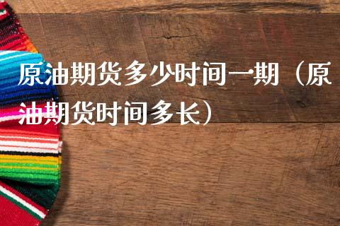 原油期货多少时间一期（原油期货时间多长）_https://www.apanben.com_国际期货_第1张