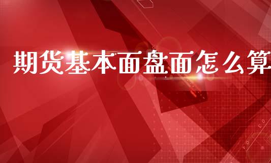 期货基本面盘面怎么算_https://www.apanben.com_在线喊单_第1张