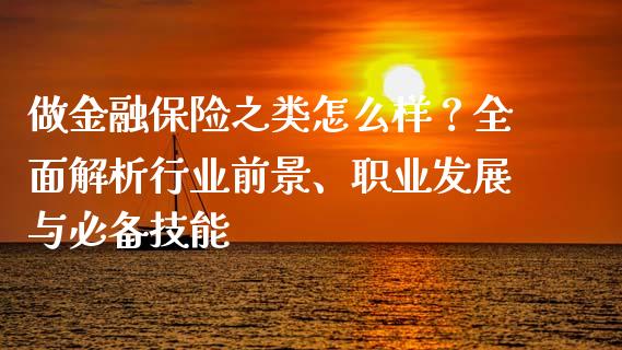 做金融保险之类怎么样？全面解析行业前景、职业发展与必备技能_https://www.apanben.com_财经资讯_第1张