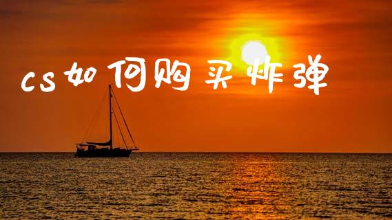 cs如何购买炸弹_https://www.apanben.com_财经资讯_第1张