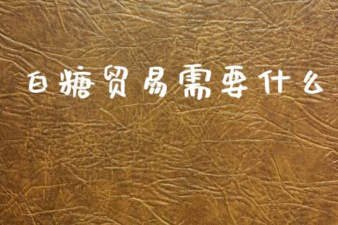白糖贸易需要什么_https://www.apanben.com_股市指导_第1张