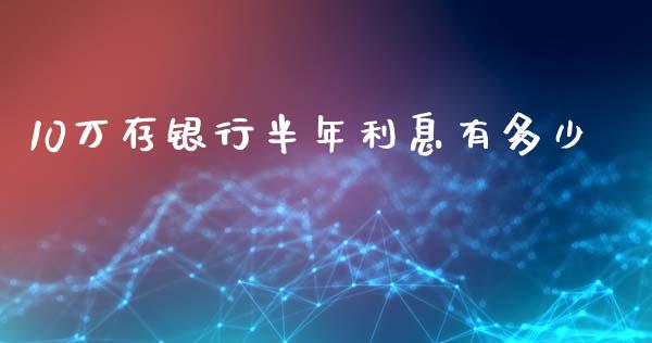 10万存银行半年利息有多少_https://www.apanben.com_国际期货_第1张