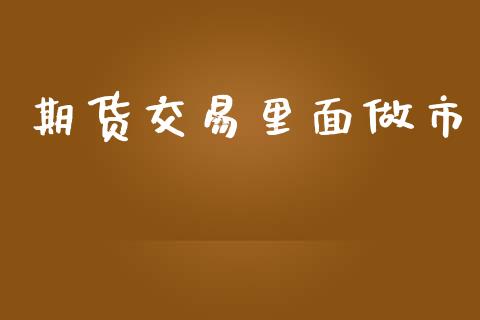 期货交易里面做市_https://www.apanben.com_财经资讯_第1张