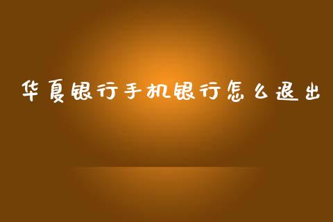 华夏银行手机银行怎么退出_https://www.apanben.com_财经资讯_第1张
