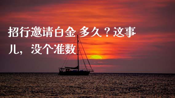 招行邀请白金 多久？这事儿，没个准数_https://www.apanben.com_股市指导_第1张