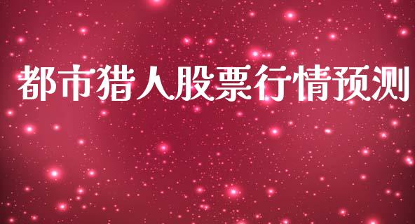 都市猎人股票行情预测_https://www.apanben.com_股市指导_第1张