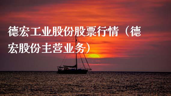 德宏工业股份股票行情（德宏股份主营业务）_https://www.apanben.com_股市指导_第1张