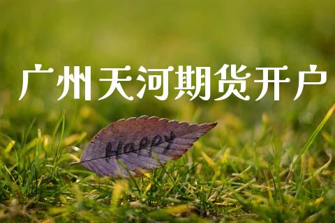 广州天河期货开户_https://www.apanben.com_财经资讯_第1张