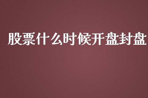 股票什么时候开盘封盘_https://www.apanben.com_股市指导_第1张