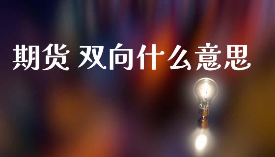 期货 双向什么意思_https://www.apanben.com_国际财经_第1张