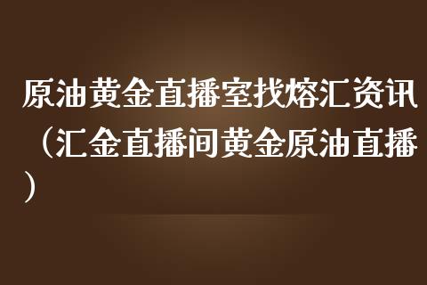 原油黄金直播室找熔汇资讯（汇金直播间黄金原油直播）_https://www.apanben.com_在线喊单_第1张