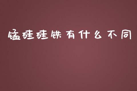 锰硅硅铁有什么不同_https://www.apanben.com_股市分析_第1张