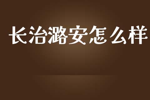 长治潞安怎么样_https://www.apanben.com_财经资讯_第1张