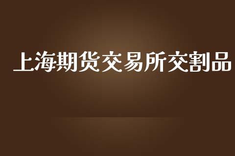 上海期货交易所交割品_https://www.apanben.com_股市分析_第1张