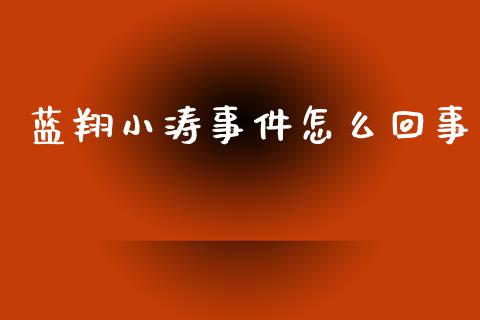 蓝翔小涛事件怎么回事_https://www.apanben.com_在线喊单_第1张
