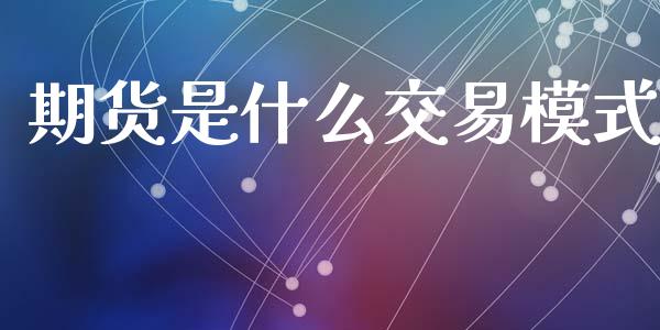 期货是什么交易模式_https://www.apanben.com_股市分析_第1张