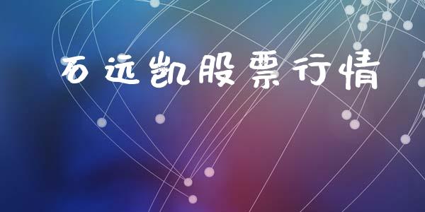 石远凯股票行情_https://www.apanben.com_股市指导_第1张