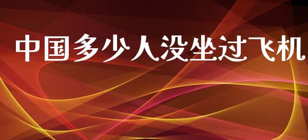 中国多少人没坐过飞机_https://www.apanben.com_财经资讯_第1张