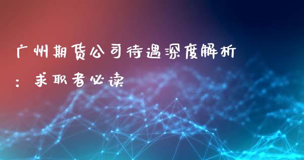 广州期货公司待遇深度解析：求职者必读_https://www.apanben.com_股市指导_第1张