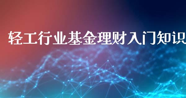 轻工行业基金理财入门知识_https://www.apanben.com_国际财经_第1张