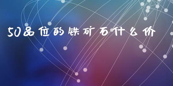 50品位的铁矿石什么价_https://www.apanben.com_国际期货_第1张