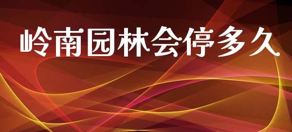 岭南园林会停多久_https://www.apanben.com_股票怎么玩_第1张