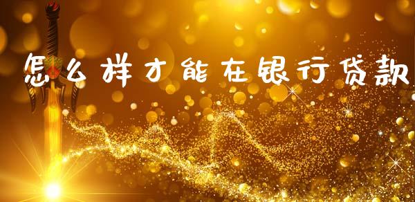 怎么样才能在银行贷款_https://www.apanben.com_股票怎么玩_第1张