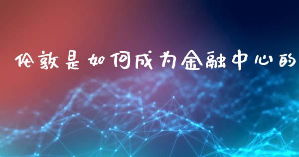 伦敦是如何成为金融中心的_https://www.apanben.com_国际期货_第1张