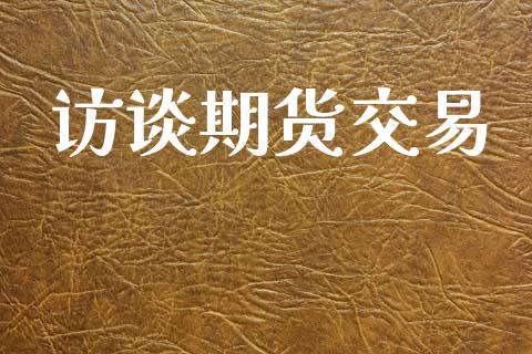 访谈期货交易_https://www.apanben.com_国际财经_第1张