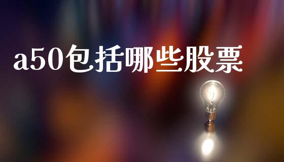 a50包括哪些股票_https://www.apanben.com_股市指导_第1张