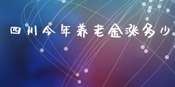 四川今年养老金涨多少_https://www.apanben.com_股市指导_第1张