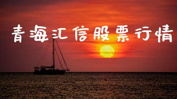 青海汇信股票行情_https://www.apanben.com_股市分析_第1张