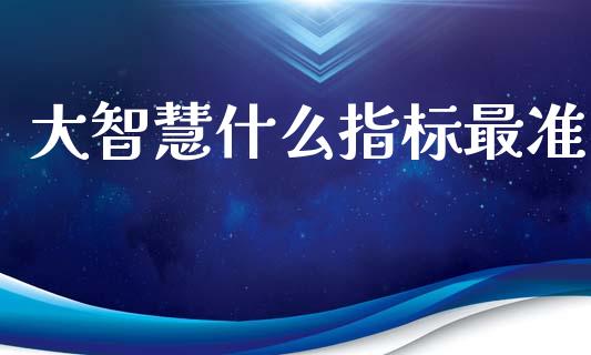 大智慧什么指标最准_https://www.apanben.com_国际期货_第1张