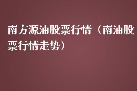 南方源油股票行情（南油股票行情走势）_https://www.apanben.com_股市分析_第1张