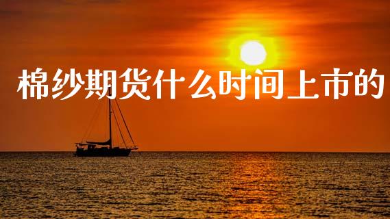 棉纱期货什么时间上市的_https://www.apanben.com_在线喊单_第1张