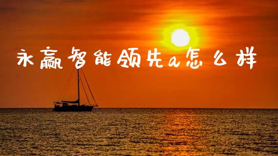 永赢智能领先a怎么样_https://www.apanben.com_股市指导_第1张