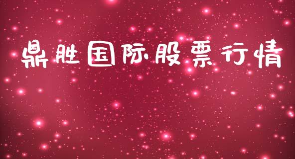 鼎胜国际股票行情_https://www.apanben.com_股市分析_第1张