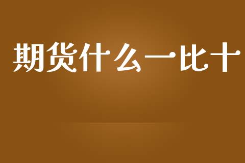 期货什么一比十_https://www.apanben.com_财经资讯_第1张