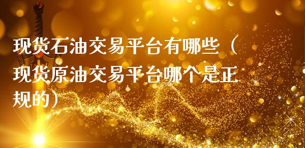 现货石油交易平台有哪些（现货原油交易平台哪个是正规的）_https://www.apanben.com_期货学院_第1张