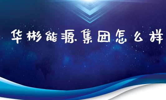 华彬能源集团怎么样_https://www.apanben.com_国际财经_第1张