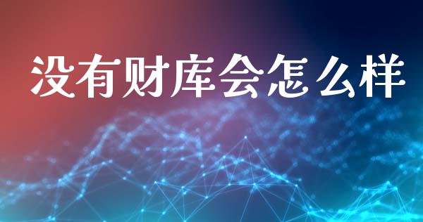 没有财库会怎么样_https://www.apanben.com_期货学院_第1张