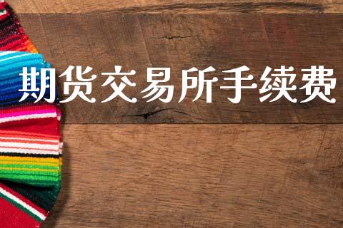 期货交易所手续费_https://www.apanben.com_国际财经_第1张