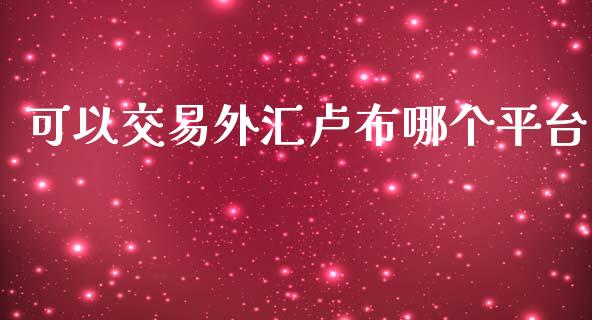 可以交易外汇卢布哪个平台_https://www.apanben.com_股市分析_第1张