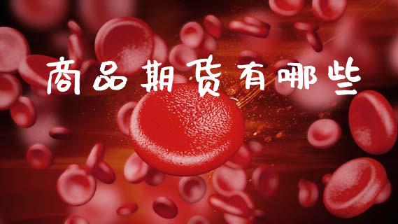 商品期货有哪些_https://www.apanben.com_期货学院_第1张