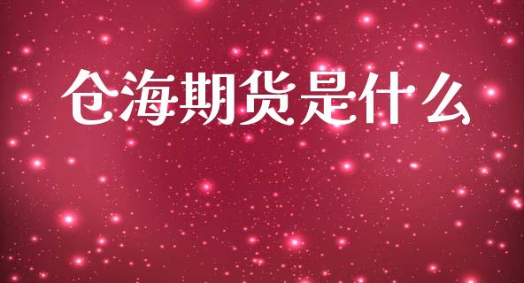 仓海期货是什么_https://www.apanben.com_国际财经_第1张