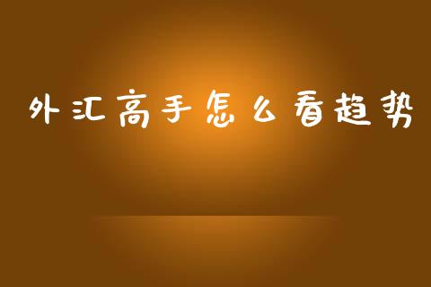 外汇高手怎么看趋势_https://www.apanben.com_国际财经_第1张