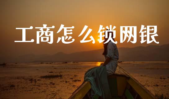 工商怎么锁网银_https://www.apanben.com_国际财经_第1张