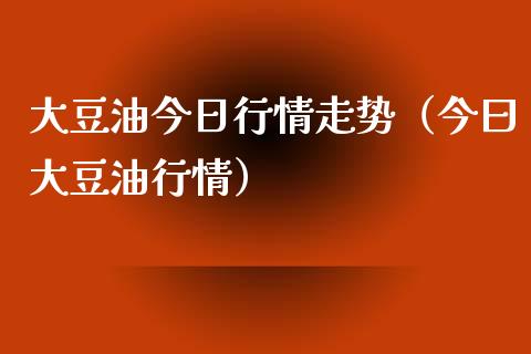 大豆油今日行情走势（今曰大豆油行情）_https://www.apanben.com_期货学院_第1张